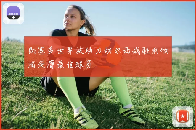 凯塞多世界波助力切尔西战胜利物浦荣膺最佳球员