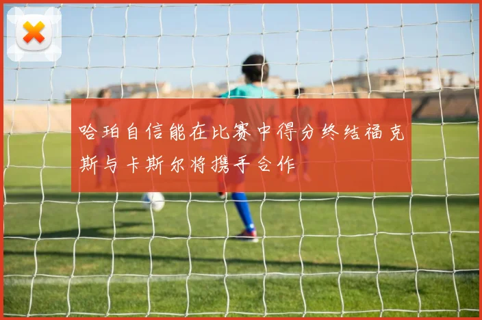 哈珀自信能在比赛中得分终结福克斯与卡斯尔将携手合作