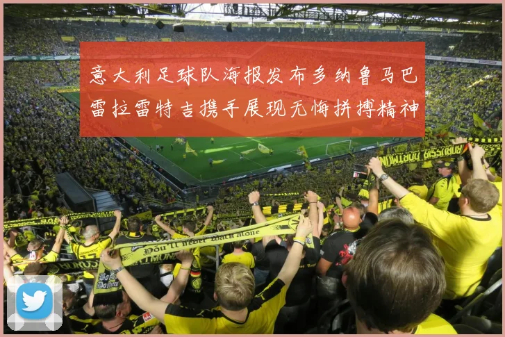 意大利足球队海报发布多纳鲁马巴雷拉雷特吉携手展现无悔拼搏精神