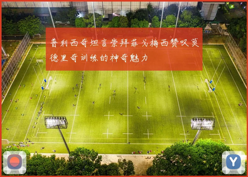 普利西奇坦言崇拜菲戈梅西赞叹莫德里奇训练的神奇魅力