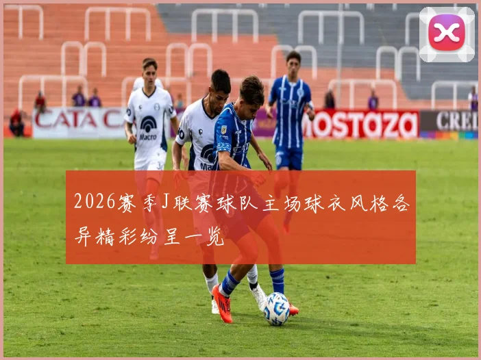 2026赛季J联赛球队主场球衣风格各异精彩纷呈一览
