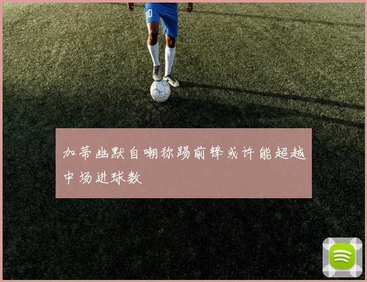 加蒂幽默自嘲称踢前锋或许能超越中场进球数