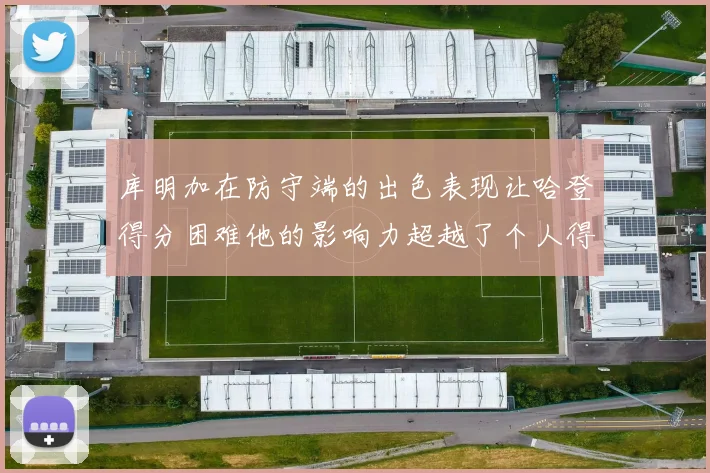 库明加在防守端的出色表现让哈登得分困难他的影响力超越了个人得分