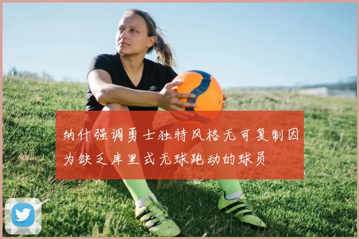 纳什强调勇士独特风格无可复制因为缺乏库里式无球跑动的球员