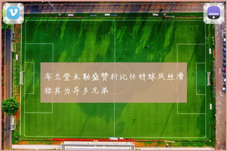 布兰登米勒盛赞科比怀特球风丝滑称其为异乡兄弟